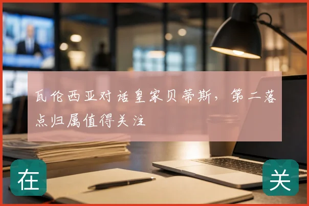 瓦伦西亚对话皇家贝蒂斯，第二落点归属值得关注