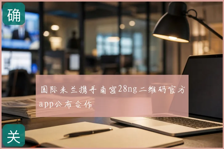 国际米兰携手南宫28ng二维码官方app公布合作