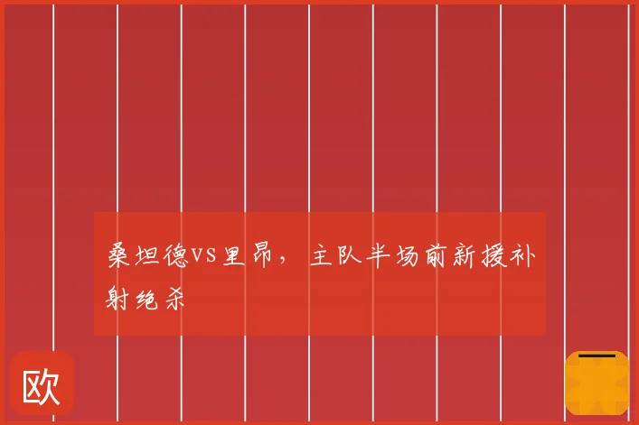 桑坦德vs里昂，主队半场前新援补射绝杀